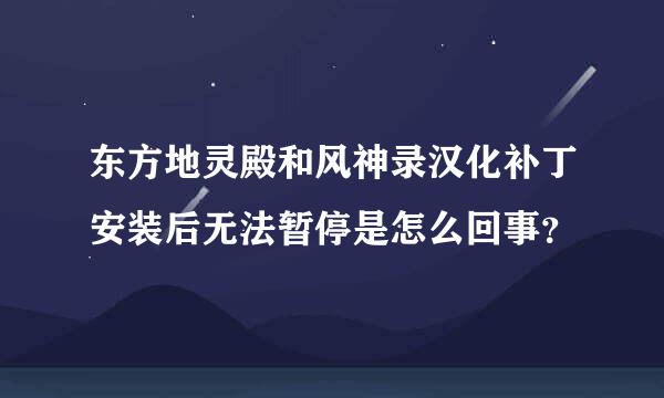 东方地灵殿和风神录汉化补丁安装后无法暂停是怎么回事？