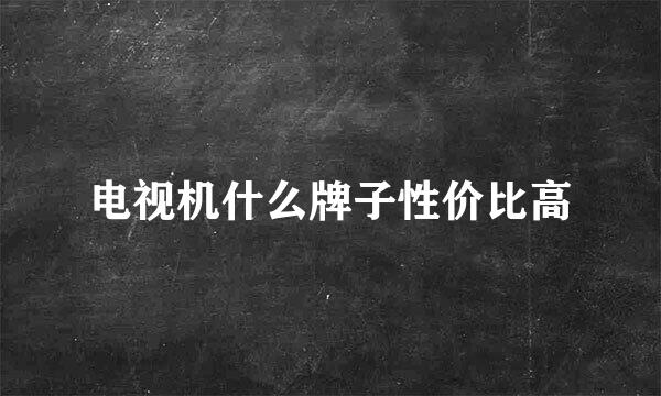 电视机什么牌子性价比高