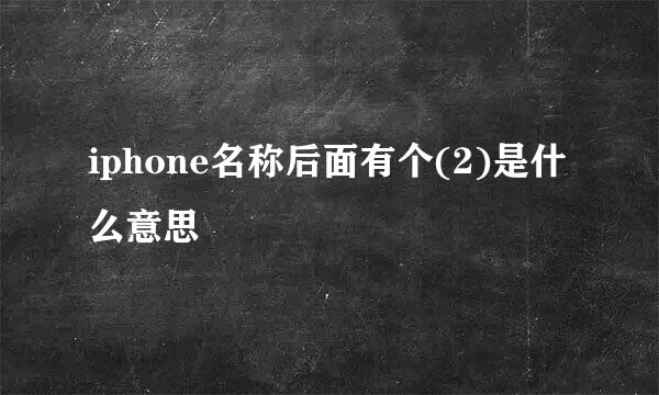 iphone名称后面有个(2)是什么意思