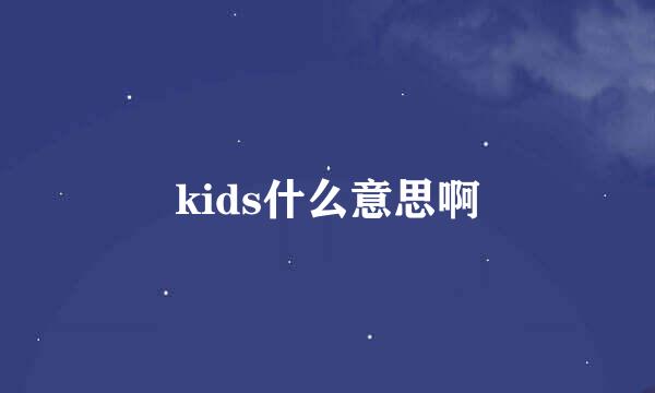 kids什么意思啊