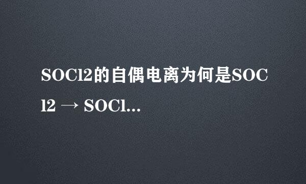 SOCl2的自偶电离为何是SOCl2 → SOCl+ ＋ Cl- 而不是2SOCl2 → SOCl+ ＋ SOCl3-