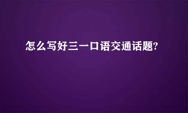 怎么写好三一口语交通话题?