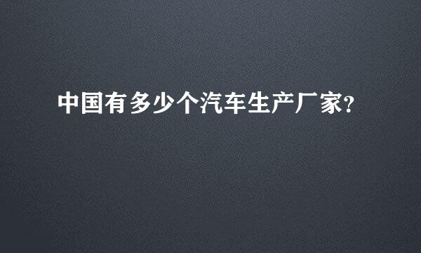 中国有多少个汽车生产厂家？