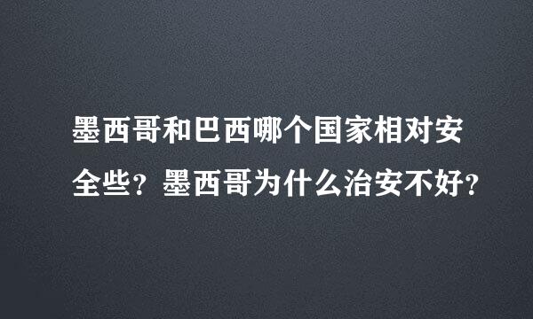 墨西哥和巴西哪个国家相对安全些？墨西哥为什么治安不好？