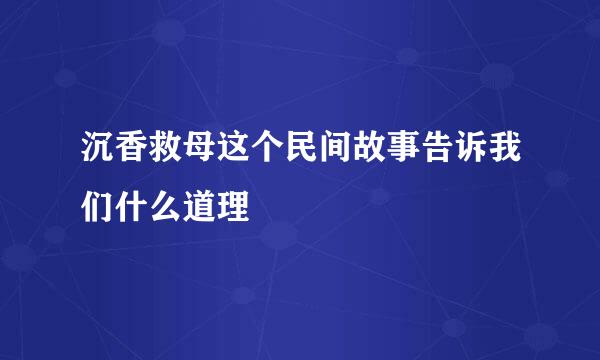 沉香救母这个民间故事告诉我们什么道理