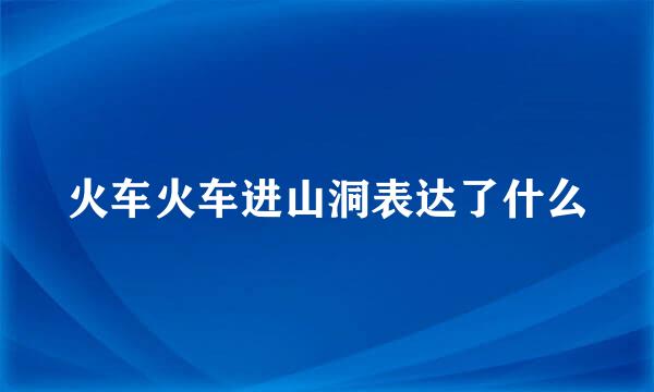 火车火车进山洞表达了什么