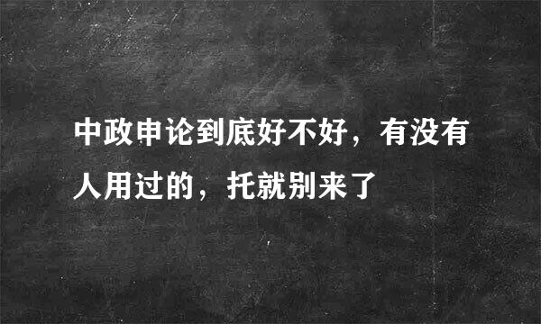 中政申论到底好不好，有没有人用过的，托就别来了