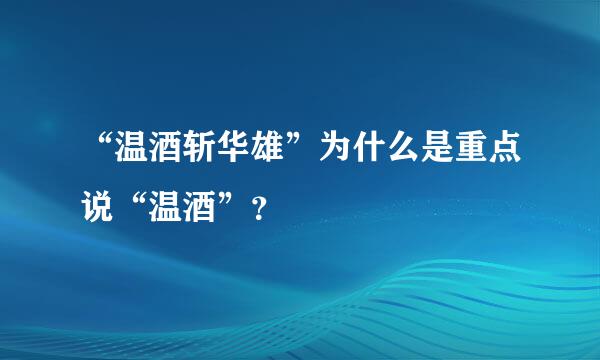 “温酒斩华雄”为什么是重点说“温酒”？