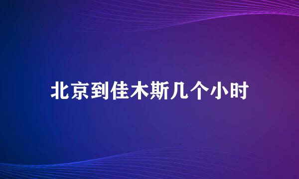 北京到佳木斯几个小时