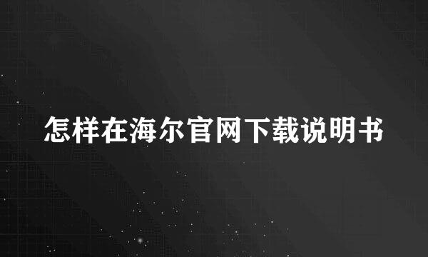 怎样在海尔官网下载说明书