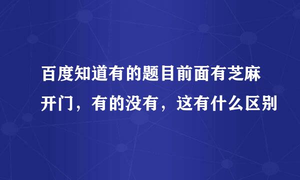 百度知道有的题目前面有芝麻开门，有的没有，这有什么区别