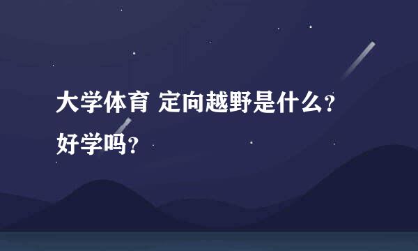 大学体育 定向越野是什么？好学吗？