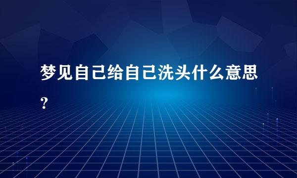 梦见自己给自己洗头什么意思？