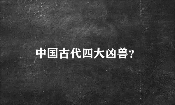 中国古代四大凶兽？