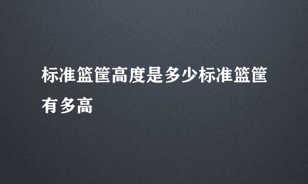 标准篮筐高度是多少标准篮筐有多高