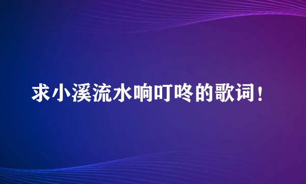 求小溪流水响叮咚的歌词！