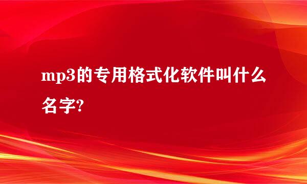 mp3的专用格式化软件叫什么名字?