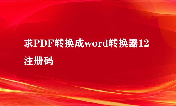 求PDF转换成word转换器12注册码