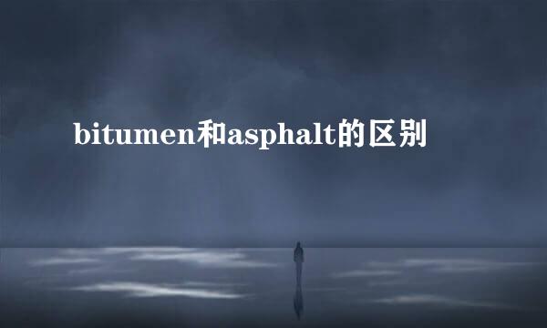 bitumen和asphalt的区别