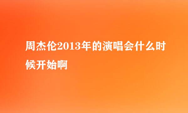 周杰伦2013年的演唱会什么时候开始啊