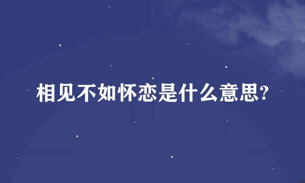 相见不如怀恋是什么意思?