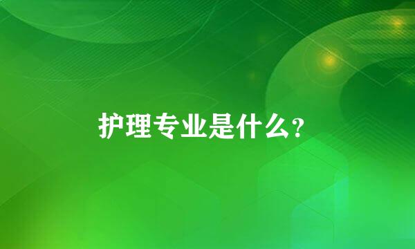 护理专业是什么？