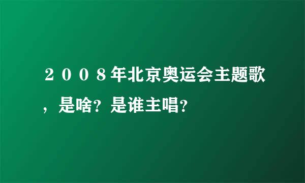 ２００８年北京奥运会主题歌，是啥？是谁主唱？