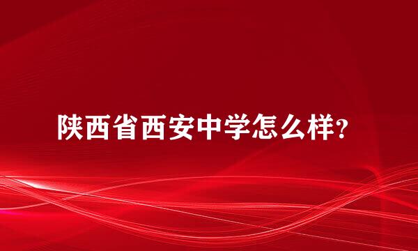 陕西省西安中学怎么样？