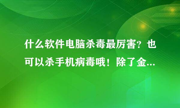 什么软件电脑杀毒最厉害？也可以杀手机病毒哦！除了金山毒霸之外呢？还有别的吗？