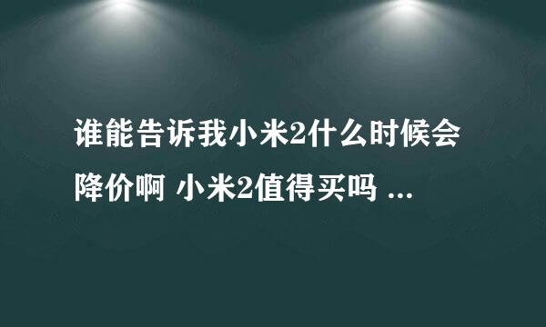 谁能告诉我小米2什么时候会降价啊 小米2值得买吗 别人说安卓系统会被一个什么刚出来的新系统取代去 是吗