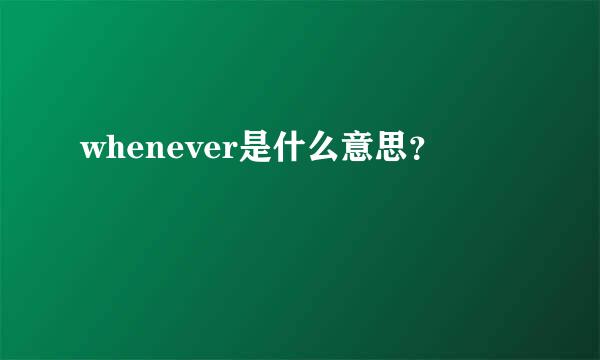 whenever是什么意思？