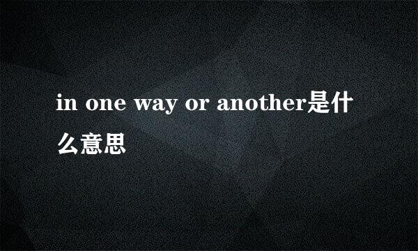 in one way or another是什么意思