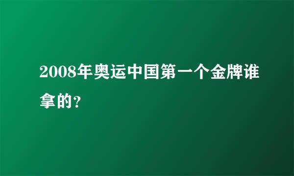 2008年奥运中国第一个金牌谁拿的？