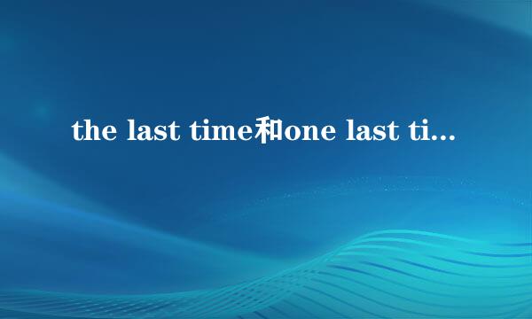 the last time和one last time有什么区别