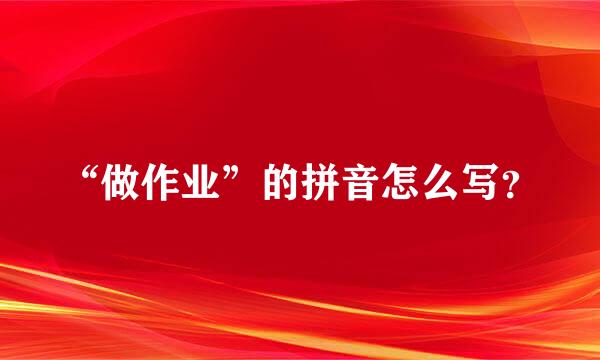 “做作业”的拼音怎么写？