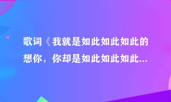 歌词《我就是如此如此如此的想你，你却是如此如此如此的冷漠》