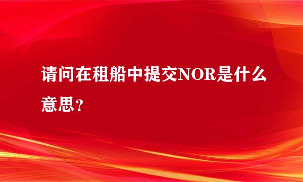 请问在租船中提交NOR是什么意思？