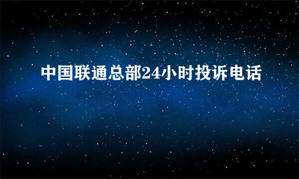 中国联通总部24小时投诉电话