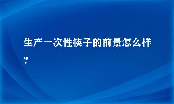 生产一次性筷子的前景怎么样？