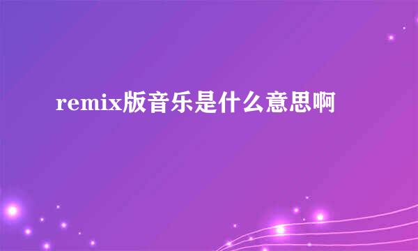 remix版音乐是什么意思啊