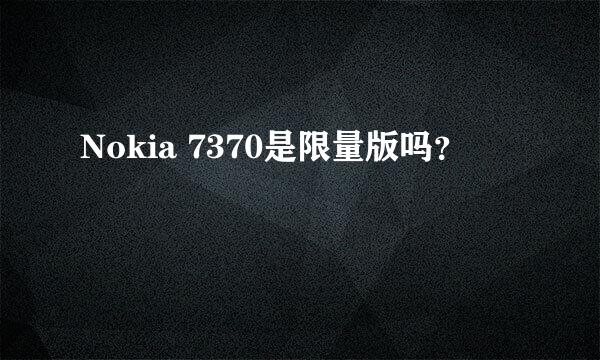 Nokia 7370是限量版吗？