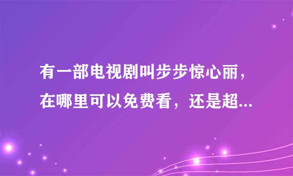 有一部电视剧叫步步惊心丽，在哪里可以免费看，还是超清的？下载也可以？