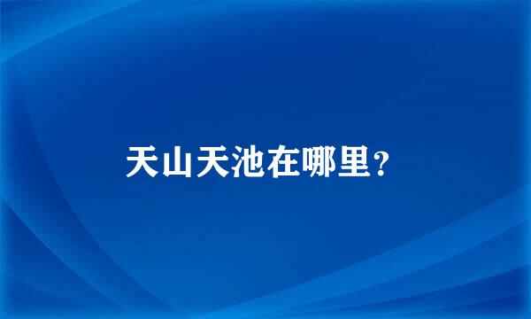 天山天池在哪里？