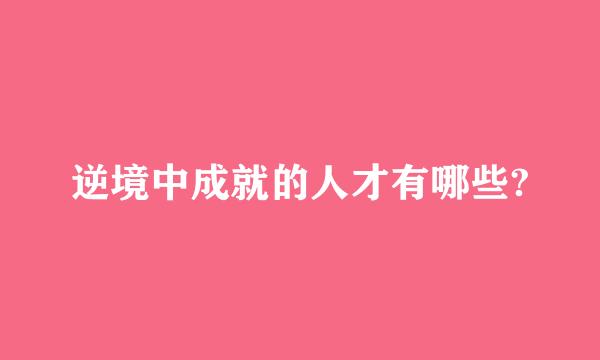 逆境中成就的人才有哪些?