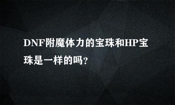 DNF附魔体力的宝珠和HP宝珠是一样的吗？