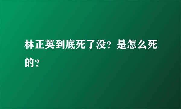 林正英到底死了没？是怎么死的？