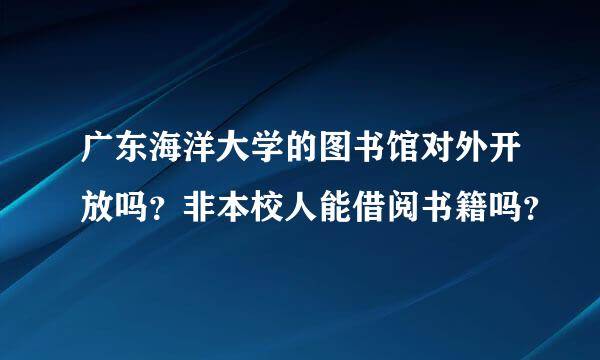 广东海洋大学的图书馆对外开放吗？非本校人能借阅书籍吗？