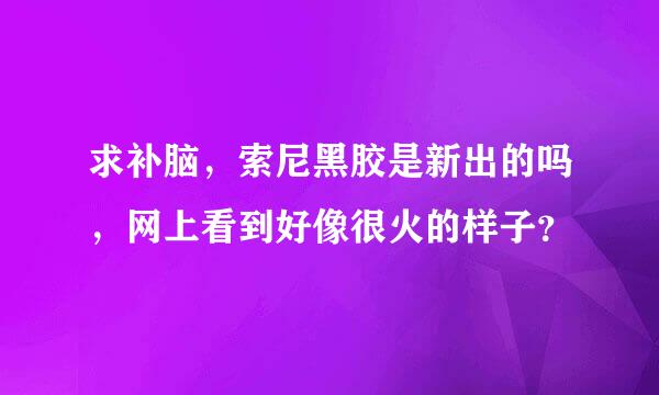 求补脑，索尼黑胶是新出的吗，网上看到好像很火的样子？