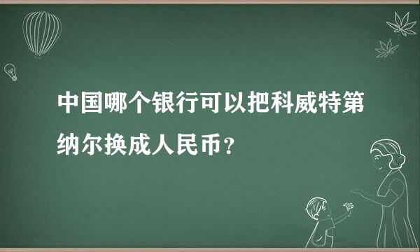 中国哪个银行可以把科威特第纳尔换成人民币？