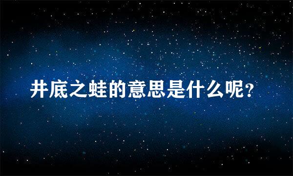 井底之蛙的意思是什么呢？